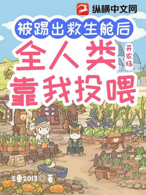 被踢出救生舱后开农场，全人类靠我投喂